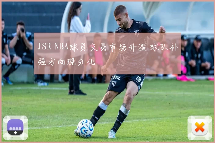 JSR NBA球员交易市场升温 球队补强方向现分化