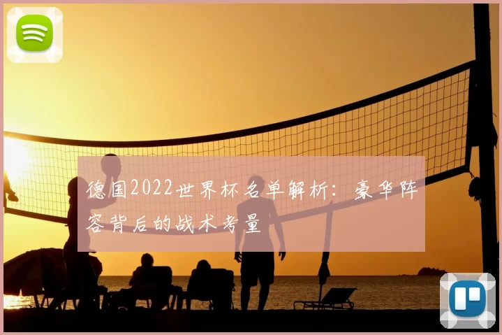 德国2022世界杯名单解析：豪华阵容背后的战术考量
