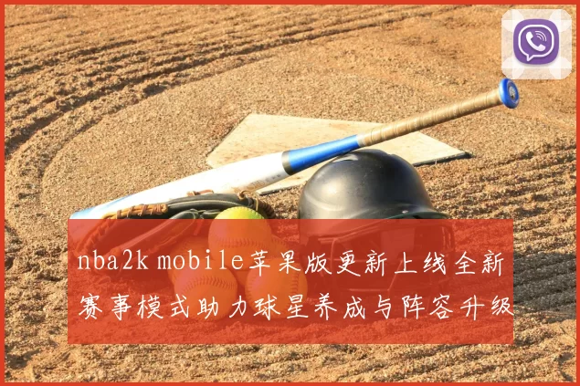 nba2k mobile苹果版更新上线全新赛事模式助力球星养成与阵容升级