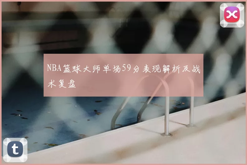 NBA篮球大师单场59分表现解析及战术复盘