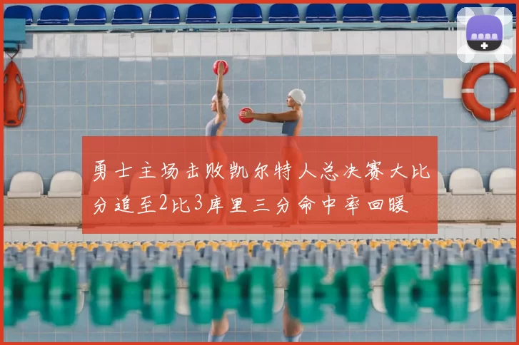 勇士主场击败凯尔特人总决赛大比分追至2比3库里三分命中率回暖