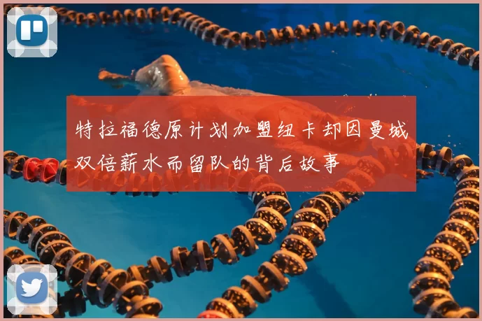 特拉福德原计划加盟纽卡却因曼城双倍薪水而留队的背后故事