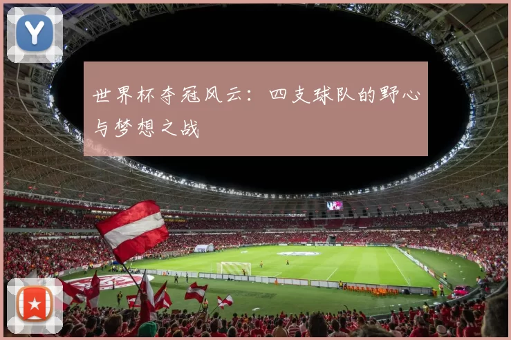 世界杯夺冠风云：四支球队的野心与梦想之战
