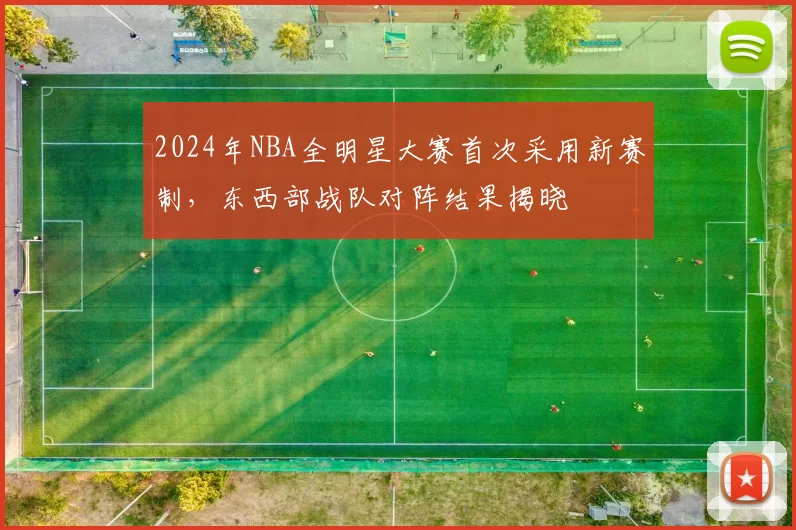 2024年NBA全明星大赛首次采用新赛制，东西部战队对阵结果揭晓