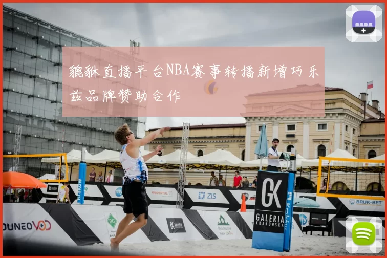 貔貅直播平台NBA赛事转播新增巧乐兹品牌赞助合作
