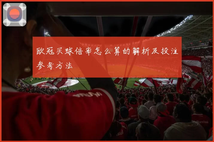 欧冠买球倍率怎么算的解析及投注参考方法