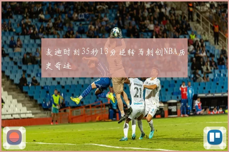 麦迪时刻35秒13分逆转马刺创NBA历史奇迹
