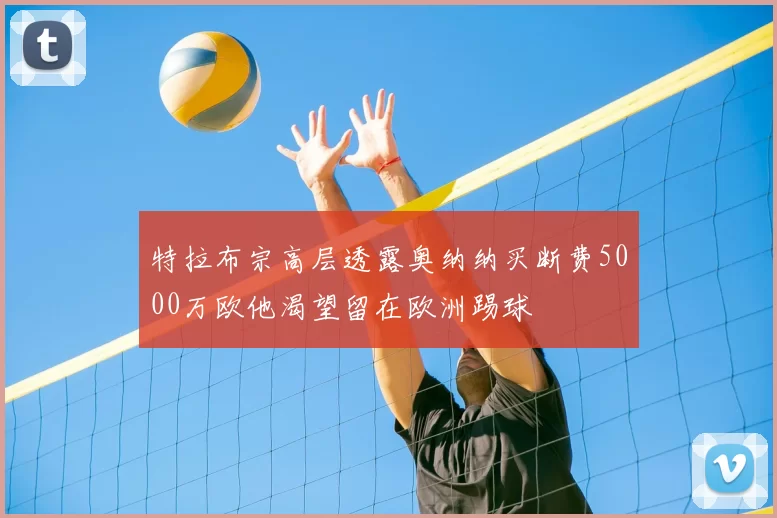 特拉布宗高层透露奥纳纳买断费5000万欧他渴望留在欧洲踢球