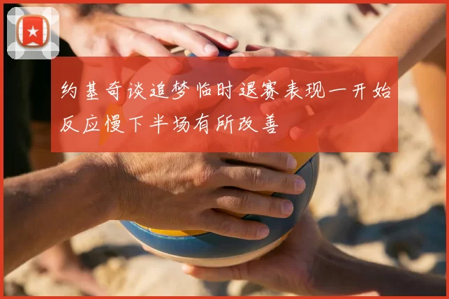 约基奇谈追梦临时退赛表现一开始反应慢下半场有所改善