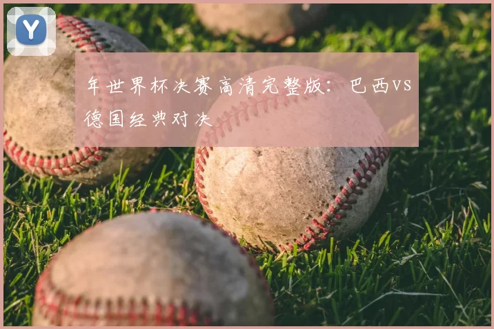 年世界杯决赛高清完整版：巴西vs德国经典对决
