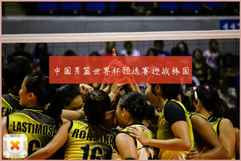 中国男篮世界杯预选赛迎战韩国