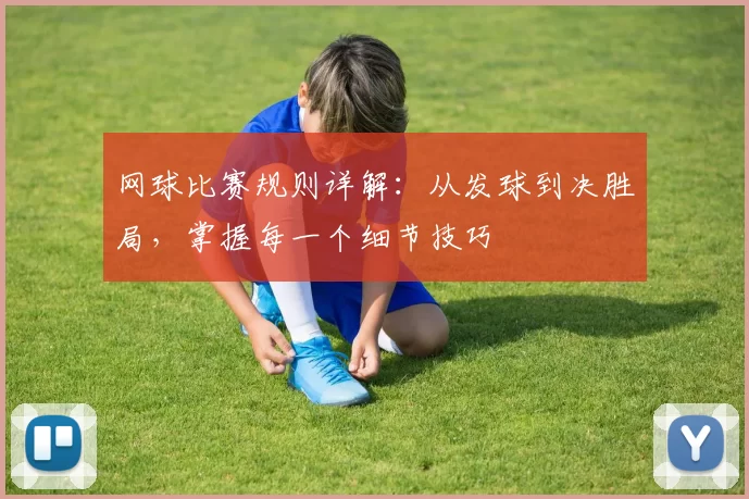 网球比赛规则详解：从发球到决胜局，掌握每一个细节技巧