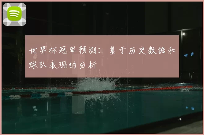 世界杯冠军预测：基于历史数据和球队表现的分析
