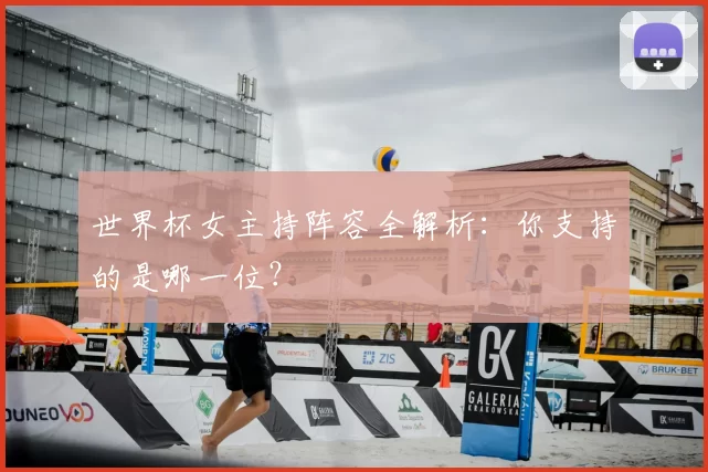 世界杯女主持阵容全解析：你支持的是哪一位？