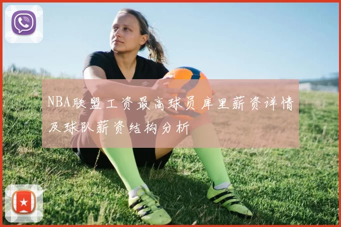 NBA联盟工资最高球员库里薪资详情及球队薪资结构分析
