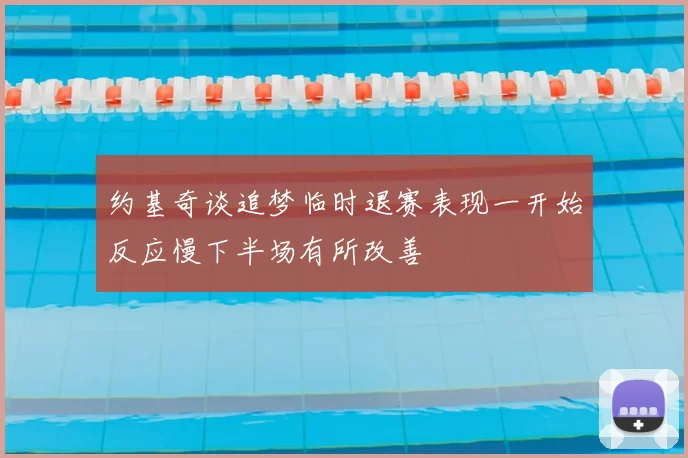 约基奇谈追梦临时退赛表现一开始反应慢下半场有所改善