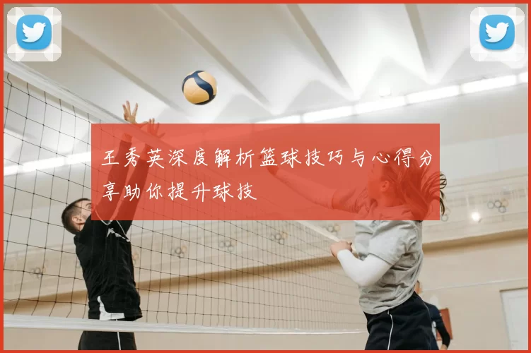 王秀英深度解析篮球技巧与心得分享助你提升球技