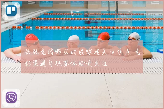 欧冠竞猜哪买的成球迷关注焦点 竞彩渠道与观赛体验受关注