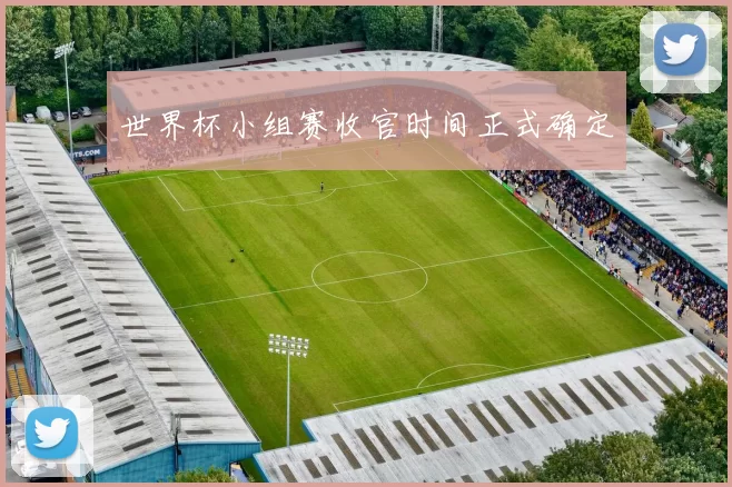 世界杯小组赛收官时间正式确定