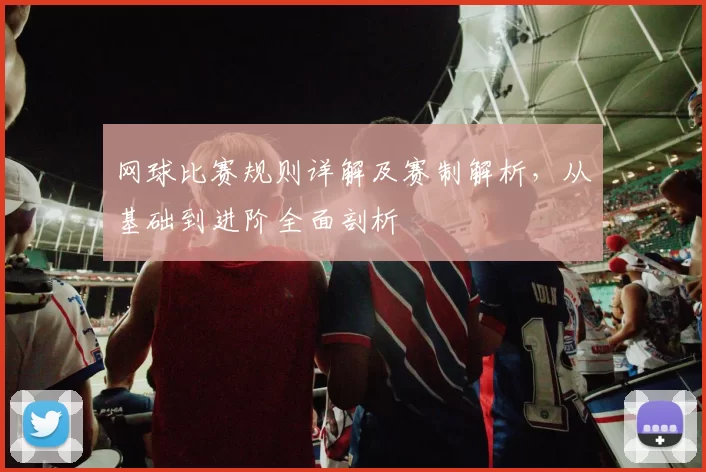 网球比赛规则详解及赛制解析，从基础到进阶全面剖析