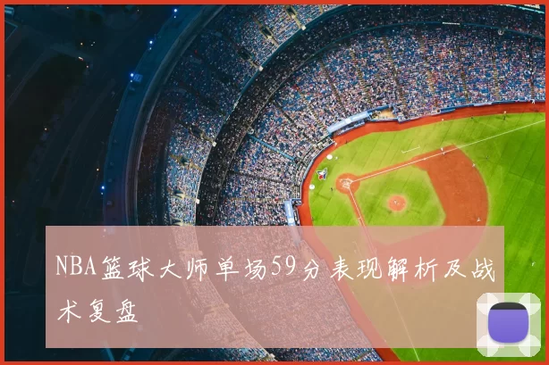 NBA篮球大师单场59分表现解析及战术复盘