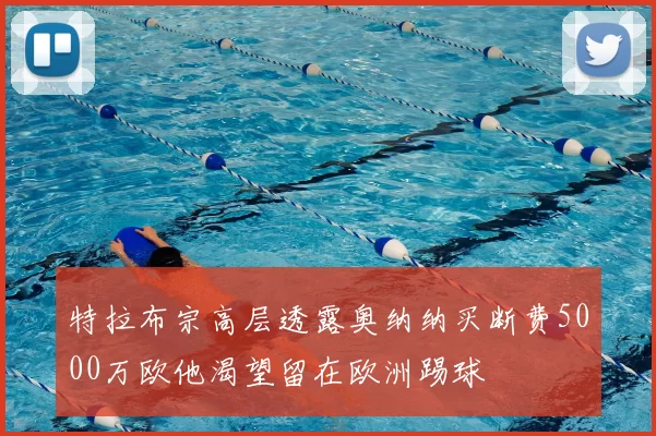 特拉布宗高层透露奥纳纳买断费5000万欧他渴望留在欧洲踢球