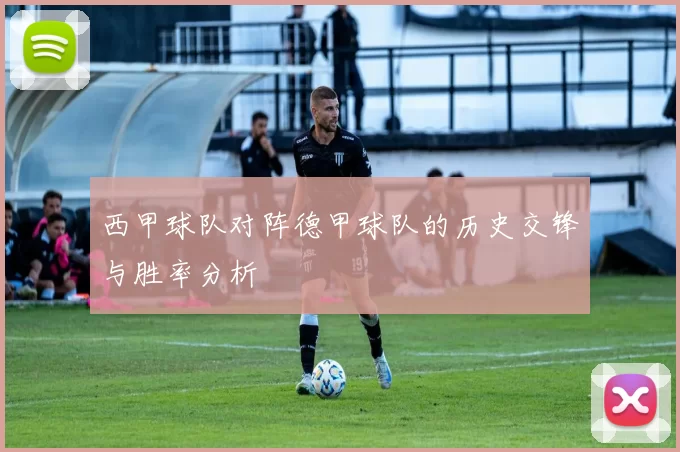西甲球队对阵德甲球队的历史交锋与胜率分析