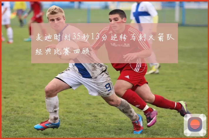 麦迪时刻35秒13分逆转马刺火箭队经典比赛回顾