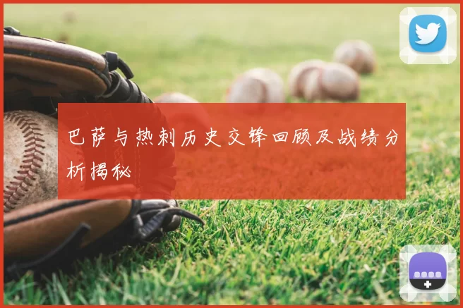 巴萨与热刺历史交锋回顾及战绩分析揭秘