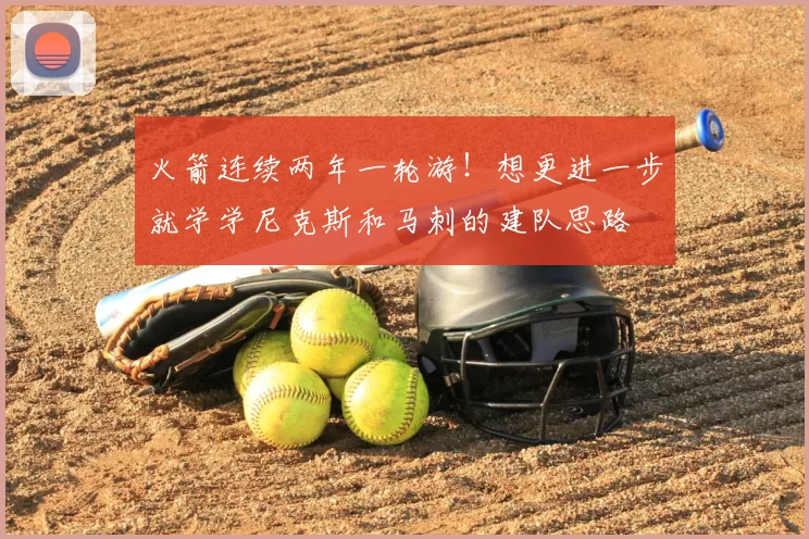 火箭连续两年一轮游!想更进一步就学学尼克斯和马刺的建队思路