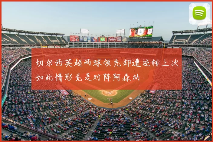 切尔西英超两球领先却遭逆转上次如此情形竟是对阵阿森纳