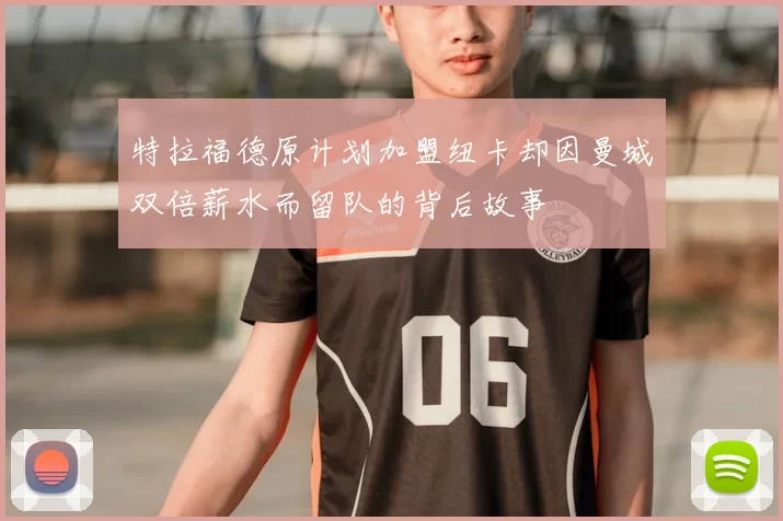 特拉福德原计划加盟纽卡却因曼城双倍薪水而留队的背后故事