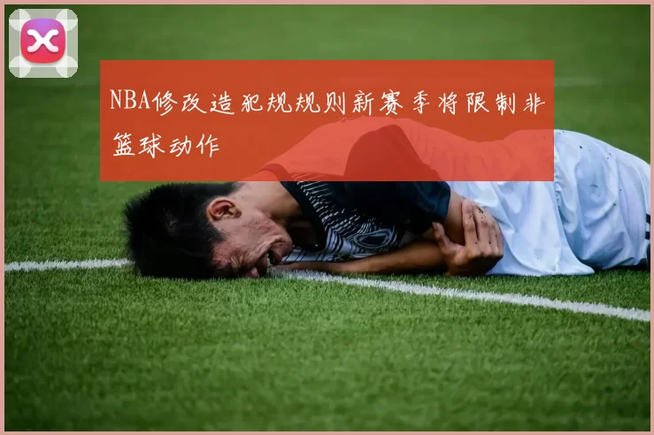 NBA修改造犯规规则新赛季将限制非篮球动作