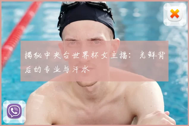 揭秘中央台世界杯女主播：光鲜背后的专业与汗水