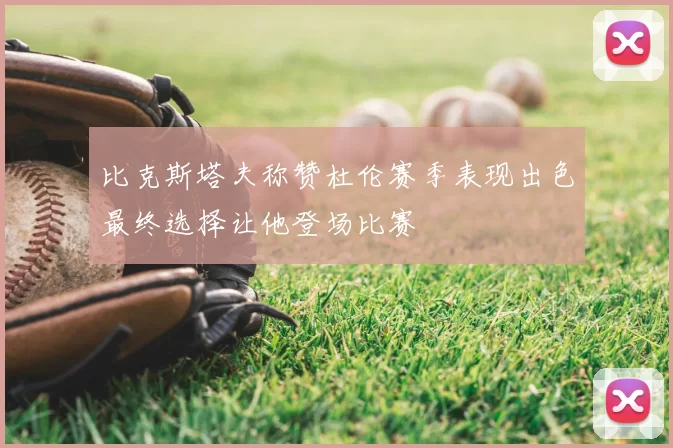 比克斯塔夫称赞杜伦赛季表现出色最终选择让他登场比赛