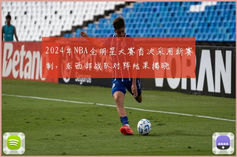 2024年NBA全明星大赛首次采用新赛制，东西部战队对阵结果揭晓