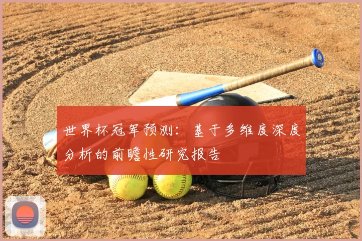 世界杯冠军预测:基于多维度深度分析的前瞻性研究报告