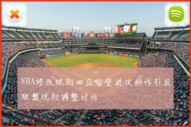 NBA修改规则回应哈登进攻动作引发联盟规则调整讨论