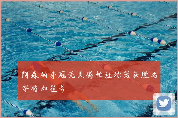 阿森纳夺冠无美感帕杜称若获胜名字将加星号