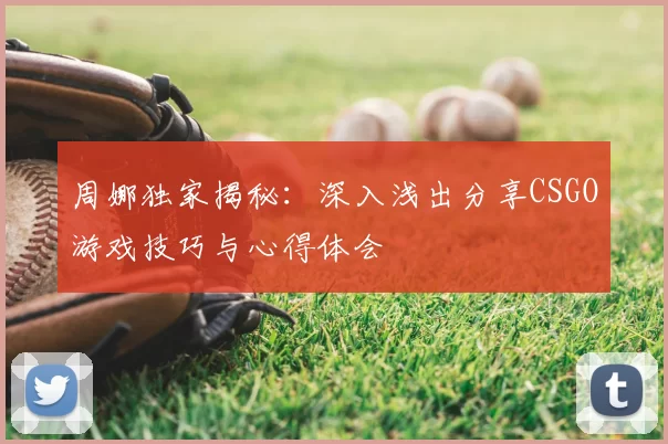 周娜独家揭秘：深入浅出分享CSGO游戏技巧与心得体会