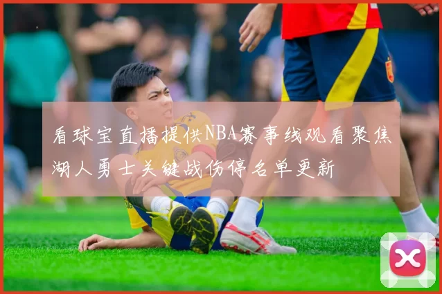 看球宝直播提供NBA赛事线观看聚焦湖人勇士关键战伤停名单更新