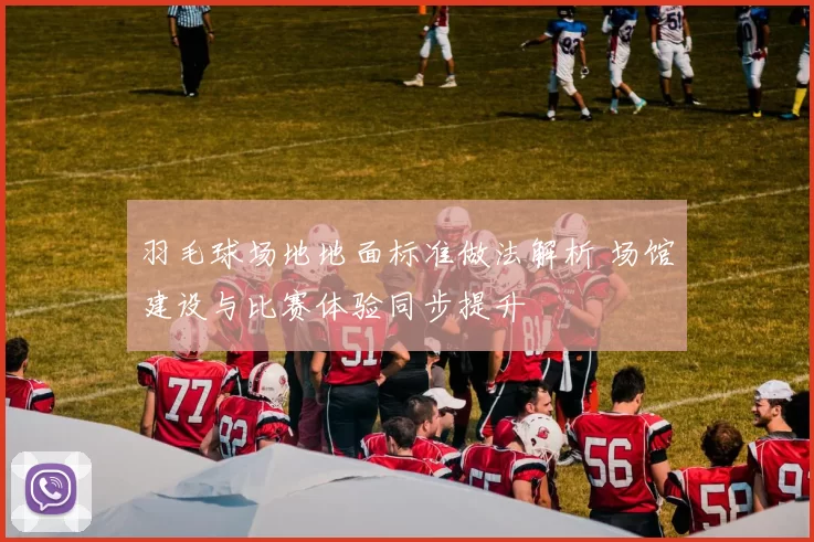 羽毛球场地地面标准做法解析 场馆建设与比赛体验同步提升