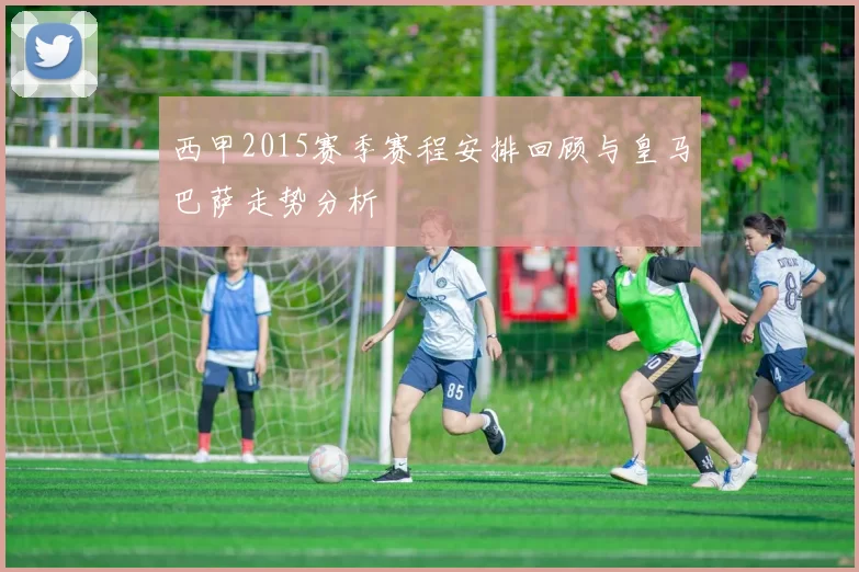 西甲2015赛季赛程安排回顾与皇马巴萨走势分析