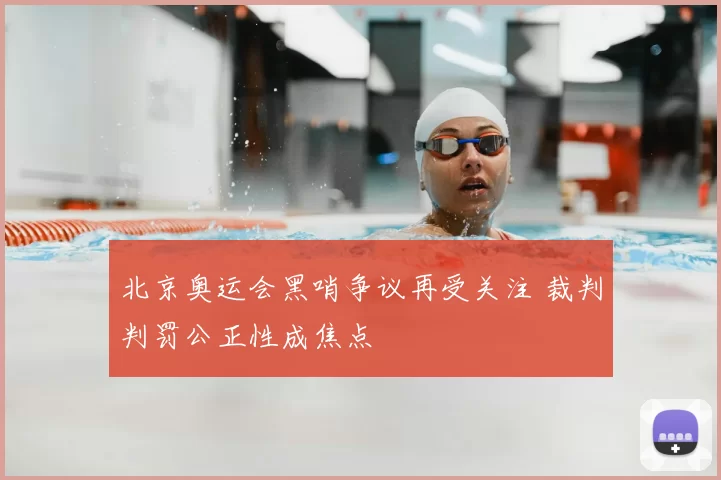北京奥运会黑哨争议再受关注 裁判判罚公正性成焦点