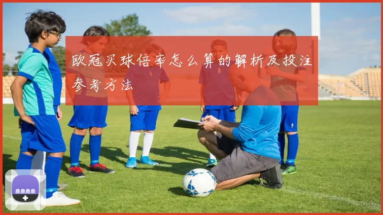 欧冠买球倍率怎么算的解析及投注参考方法