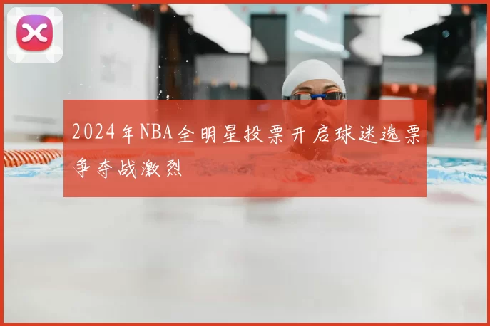 2024年NBA全明星投票开启球迷选票争夺战激烈