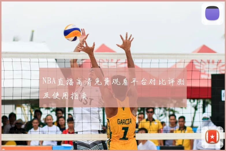 NBA直播高清免费观看平台对比评测及使用指南