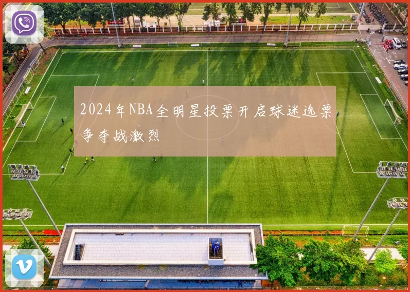 2024年NBA全明星投票开启球迷选票争夺战激烈