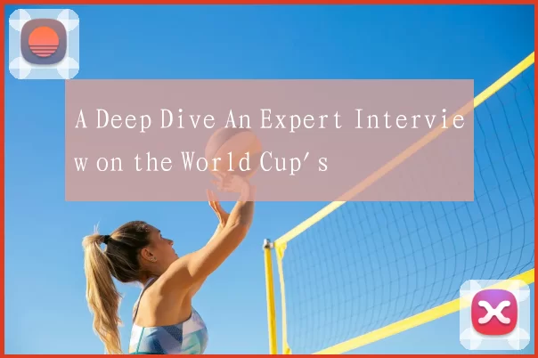 A Deep Dive An Expert Interview on the World Cup's