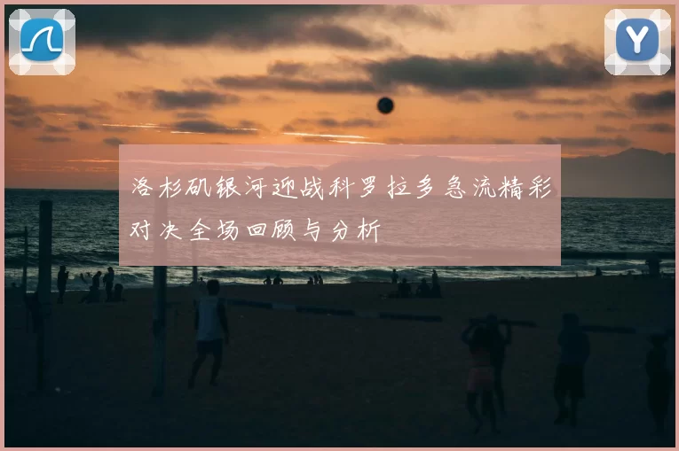洛杉矶银河迎战科罗拉多急流精彩对决全场回顾与分析